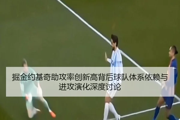 掘金约基奇助攻率创新高背后球队体系依赖与进攻演化深度讨论