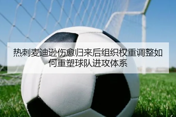 热刺麦迪逊伤愈归来后组织权重调整如何重塑球队进攻体系