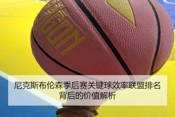 尼克斯布伦森季后赛关键球效率联盟排名背后的价值解析