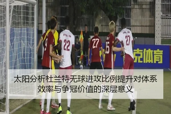 太阳分析杜兰特无球进攻比例提升对体系效率与争冠价值的深层意义